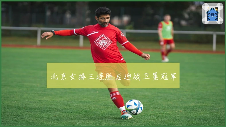 北京女排三连胜后迎战卫冕冠军