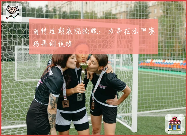 南特近期表现抢眼，力争在法甲赛场再创佳绩