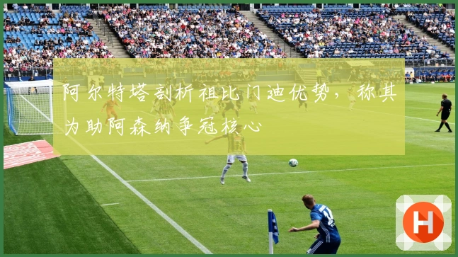 阿尔特塔剖析祖比门迪优势，称其为助阿森纳争冠核心