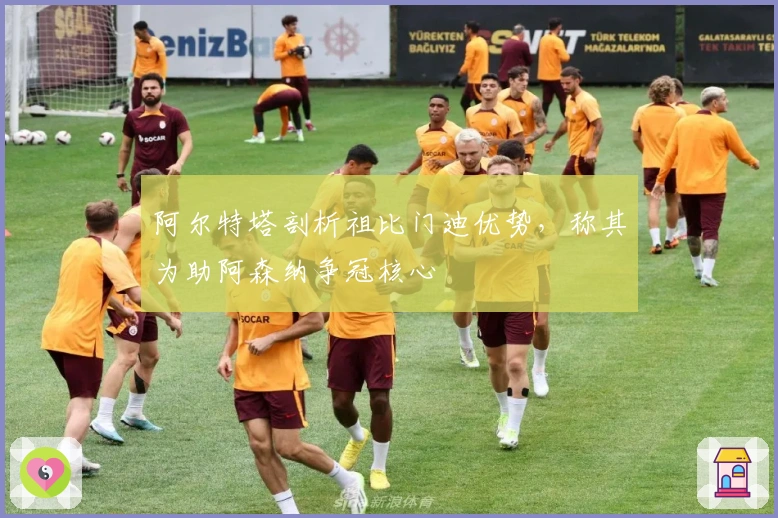 阿尔特塔剖析祖比门迪优势，称其为助阿森纳争冠核心