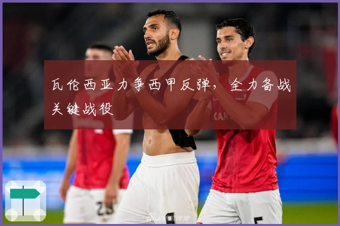 瓦伦西亚力争西甲反弹，全力备战关键战役