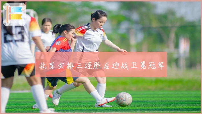 北京女排三连胜后迎战卫冕冠军