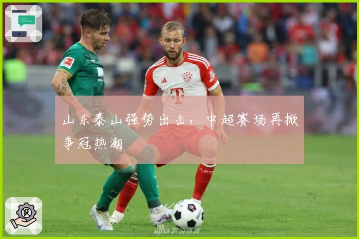 山东泰山强势出击，中超赛场再掀争冠热潮