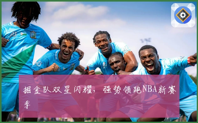 掘金队双星闪耀，强势领跑NBA新赛季