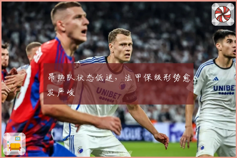 昂热队状态低迷，法甲保级形势愈发严峻