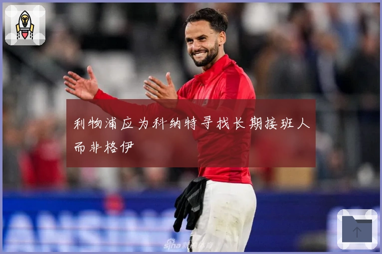 利物浦应为科纳特寻找长期接班人而非格伊