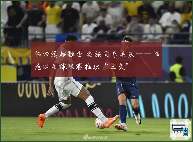 临沧滇超融合 各族同乐共庆——临沧以足球联赛推动“三交”