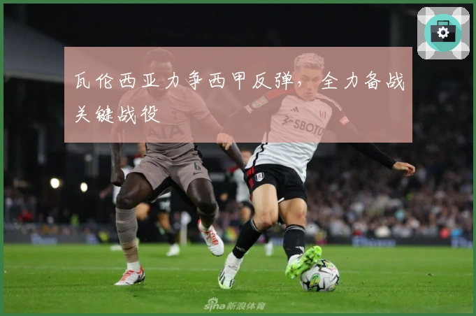 瓦伦西亚力争西甲反弹，全力备战关键战役