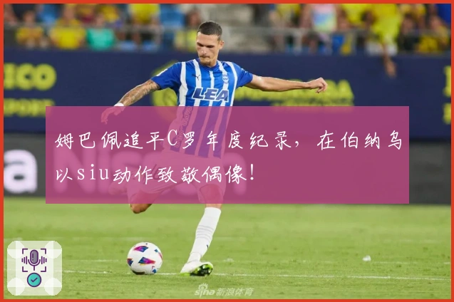 姆巴佩追平C罗年度纪录，在伯纳乌以siu动作致敬偶像！